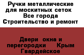 Ручки металлические для москитных сеток - Все города Строительство и ремонт » Двери, окна и перегородки   . Крым,Гвардейское